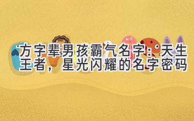  方字辈男孩霸气名字：天生王者，星光闪耀的名字密码 