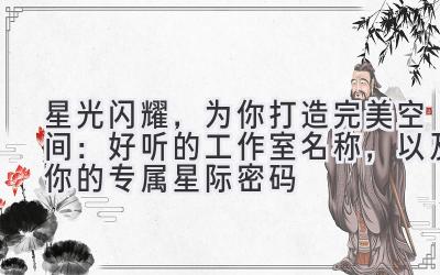  星光闪耀，为你打造完美空间：好听的工作室名称，以及你的专属星际密码 