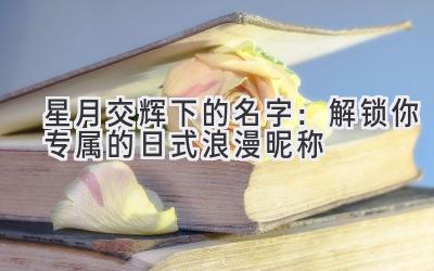 星月交辉下的名字:解锁你专属的日式浪漫昵称