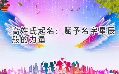  高姓氏起名：赋予名字星辰般的力量 
