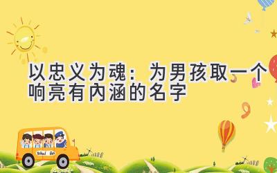 以忠义为魂:为男孩取一个响亮有内涵的名字
