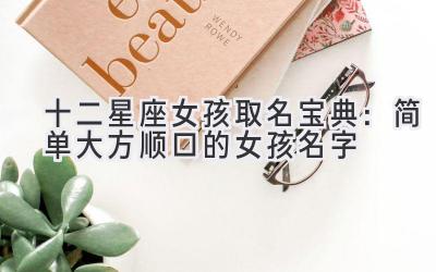 十二星座女孩取名宝典:简单大方顺口的女孩名字