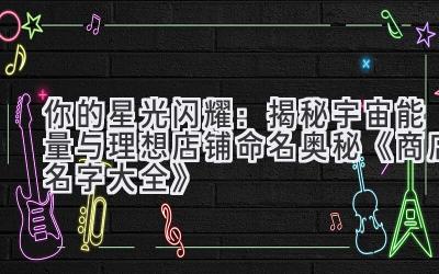 你的星光闪耀:揭秘宇宙能量与理想店铺命名奥秘《商店名字大全》