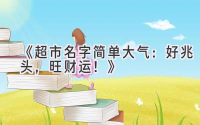   《超市名字简单大气：好兆头，旺财运！》 