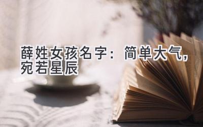 薛姓女孩名字:简单大气,宛若星辰