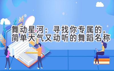   舞动星河：寻找你专属的，简单大气又动听的舞蹈名称 
