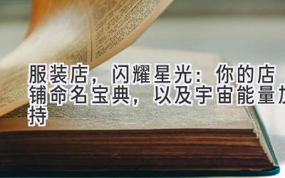  服装店，闪耀星光：你的店铺命名宝典，以及宇宙能量加持 