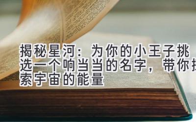 揭秘星河:为你的小王子挑选一个响当当的名字,带你探索宇宙的能量
