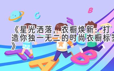 《星光洒落,衣橱焕新:打造你独一无二的时尚衣橱标签》