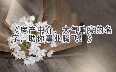 《房产中介,大气响亮的名字,助你事业腾飞!》
