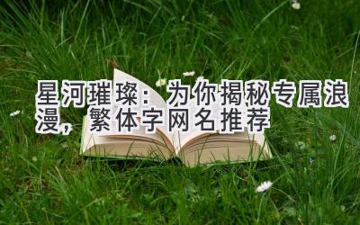 星河璀璨:为你揭秘专属浪漫,繁体字网名推荐