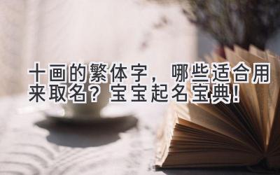 十画的繁体字,哪些适合用来取名?宝宝起名宝典!