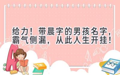  给力！带晨字的男孩名字，霸气侧漏，从此人生开挂！ 