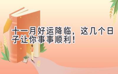  十一月好运降临，这几个日子让你事事顺利！ 