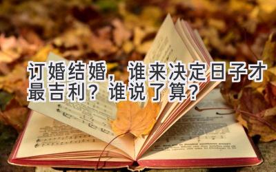  订婚结婚，谁来决定日子才最吉利？谁说了算？ 