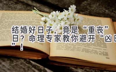   结婚好日子，竟是“重丧”日？命理专家教你避开“凶日”！ 