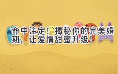  命中注定！揭秘你的完美婚期，让爱情甜蜜升级！ 