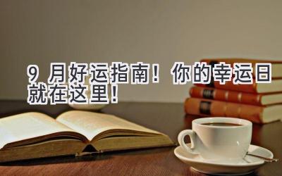  9月好运指南！ 你的幸运日就在这里！ 