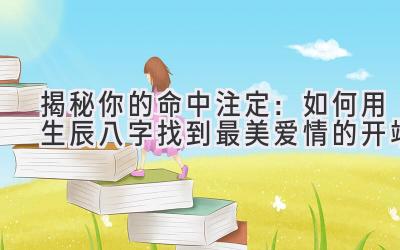  揭秘你的命中注定：如何用生辰八字找到最美爱情的开端 