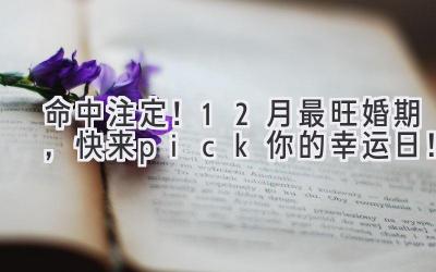   命中注定！12月最旺婚期，快来pick你的幸运日！ 