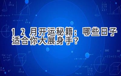   12月开运秘籍：哪些日子适合你大展身手？ 