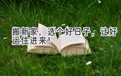  搬新家，选个好日子，让好运住进来！ 