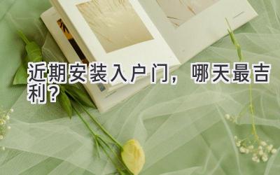 近期安装入户门,哪天最吉利?