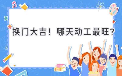   换门大吉！哪天动工最旺？  