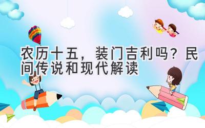   农历十五，装门吉利吗？民间传说和现代解读 