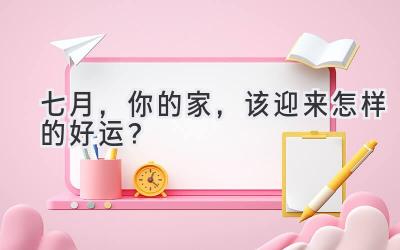   七月，你的家，该迎来怎样的好运？  