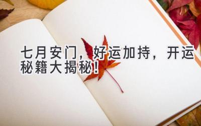   七月安门，好运加持，开运秘籍大揭秘！ 
