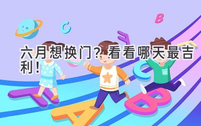 六月想换门?看看哪天最吉利!