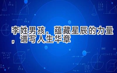  李姓男孩，蕴藏星辰的力量，谱写人生华章 