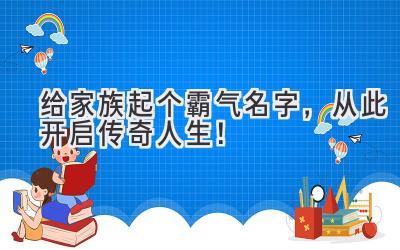   给家族起个霸气名字，从此开启传奇人生！ 