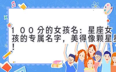   100分的女孩名：星座女孩的专属名字，美得像颗星星！  