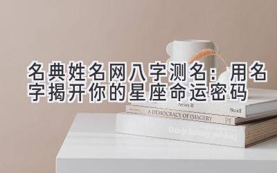  名典姓名网八字测名：用名字揭开你的星座命运密码 