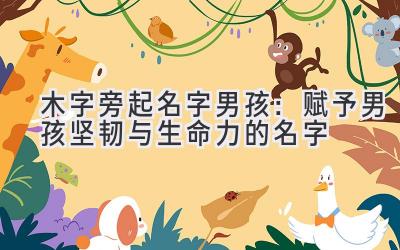  木字旁起名字男孩：赋予男孩坚韧与生命力的名字 