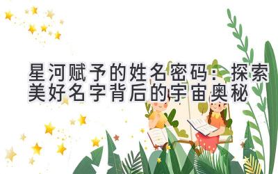   星河赋予的姓名密码：探索美好名字背后的宇宙奥秘 