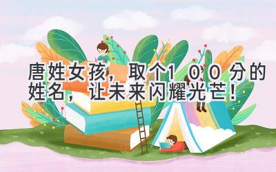  唐姓女孩，取个100分的姓名，让未来闪耀光芒！ 