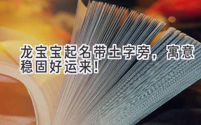  龙宝宝起名带土字旁，寓意稳固好运来！ 