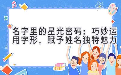   名字里的星光密码：巧妙运用字形，赋予姓名独特魅力 