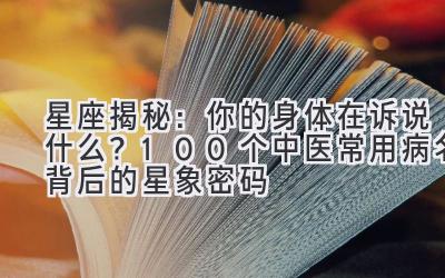   星座揭秘：你的身体在诉说什么？100个中医常用病名背后的星象密码 