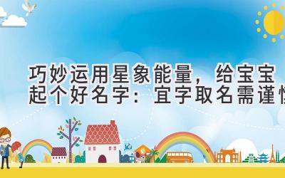  巧妙运用星象能量，给宝宝起个好名字：宜字取名需谨慎 
