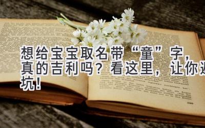 想给宝宝取名带“童”字,真的吉利吗?看这里,让你避坑!