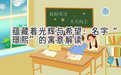   蕴藏着光辉与希望：名字“璟熙”的寓意解读  