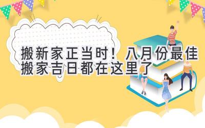 搬新家正当时!八月份最佳搬家吉日都在这里了