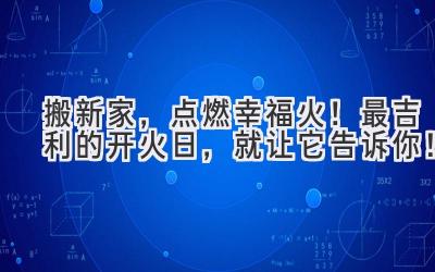 搬新家,点燃幸福火!最吉利的开火日,就让它告诉你!