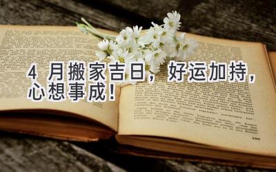 4月搬家吉日,好运加持,心想事成!