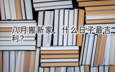 八月搬新家,什么日子最吉利?