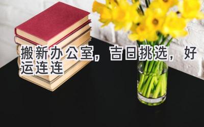 搬新办公室,吉日挑选,好运连连